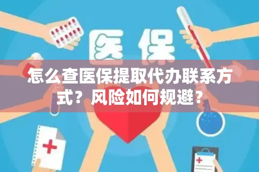 怎么查医保提取代办联系方式？风险如何规避？